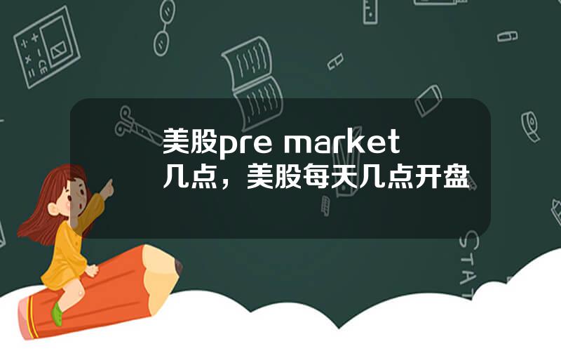 美股pre market几点，美股每天几点开盘